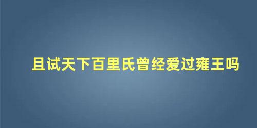 且试天下百里氏曾经爱过雍王吗