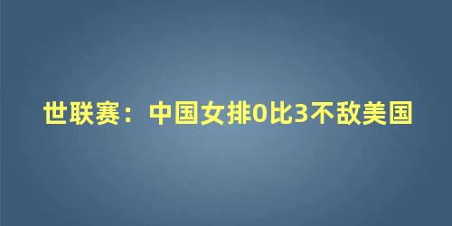 世联赛：中国女排0比3不敌美国