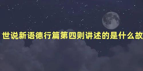 世说新语德行篇第四则讲述的是什么故事