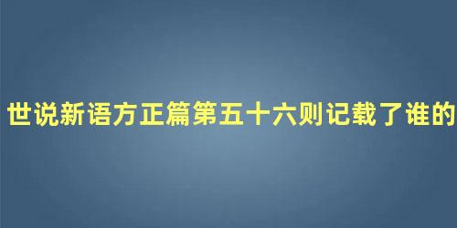 世说新语方正篇第五十六则记载了谁的事迹