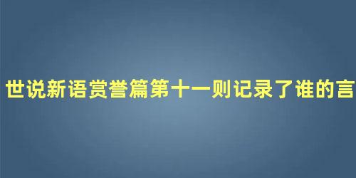 世说新语赏誉篇第十一则记录了谁的言行