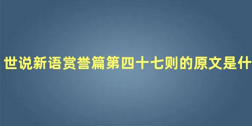 世说新语赏誉篇第四十七则的原文是什么