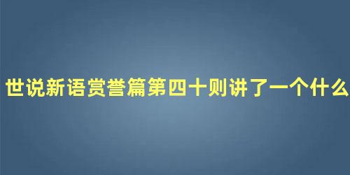 世说新语赏誉篇第四十则讲了一个什么道理