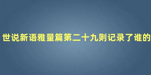 世说新语雅量篇第二十九则记录了谁的言行