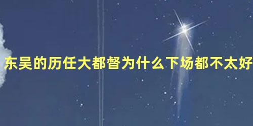 东吴的历任大都督为什么下场都不太好呢