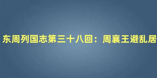 东周列国志第三十八回：周襄王避乱居郑