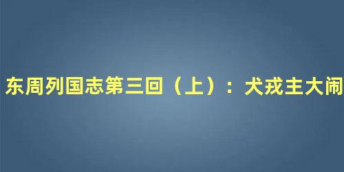 东周列国志第三回（上）：犬戎主大闹镐京