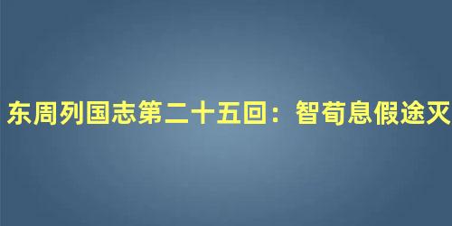 东周列国志第二十五回：智荀息假途灭虢