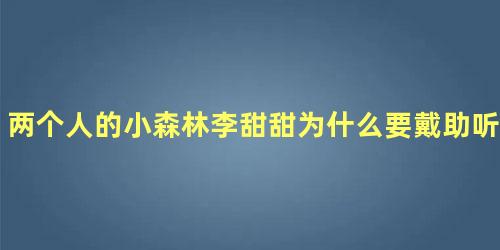 两个人的小森林李甜甜为什么要戴助听器