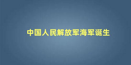 中国人民解放军海军诞生