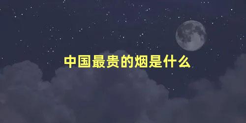 中国最贵的烟是什么