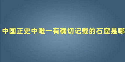 中国正史中唯一有确切记载的石窟是哪一个