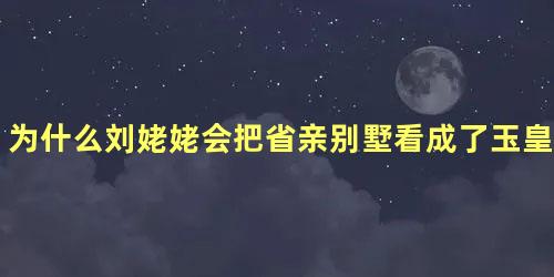 为什么刘姥姥会把省亲别墅看成了玉皇宝殿