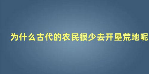 为什么古代的农民很少去开垦荒地呢