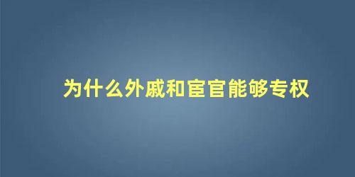 为什么外戚和宦官能够专权