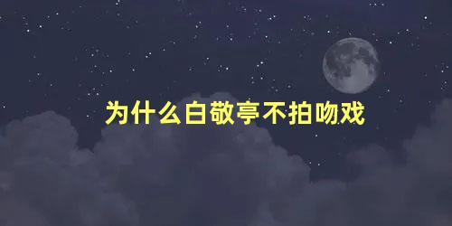 为什么白敬亭不拍吻戏