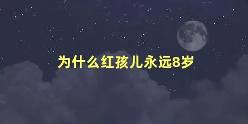 为什么红孩儿永远8岁