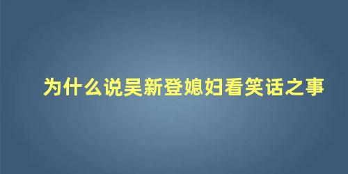 为什么说吴新登媳妇看笑话之事