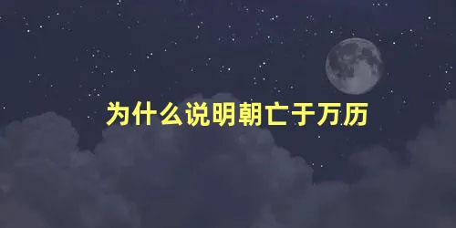 为什么说明朝亡于万历