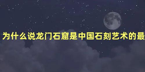 为什么说龙门石窟是中国石刻艺术的最高峰