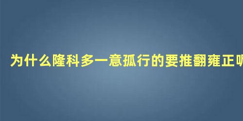 为什么隆科多一意孤行的要推翻雍正呢