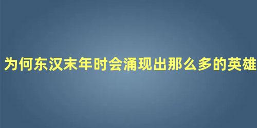 为何东汉末年时会涌现出那么多的英雄人物呢