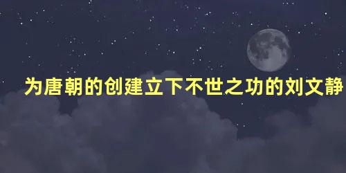 为唐朝的创建立下不世之功的刘文静