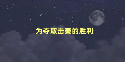 为夺取击秦的胜利