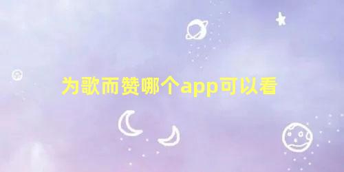 为歌而赞哪个app可以看