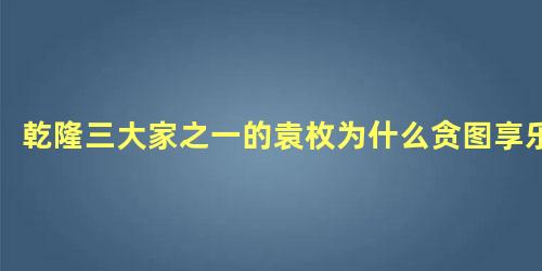 乾隆三大家之一的袁枚为什么贪图享乐