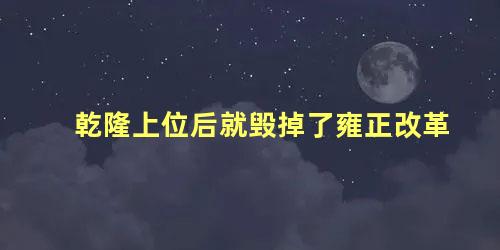 乾隆上位后就毁掉了雍正改革