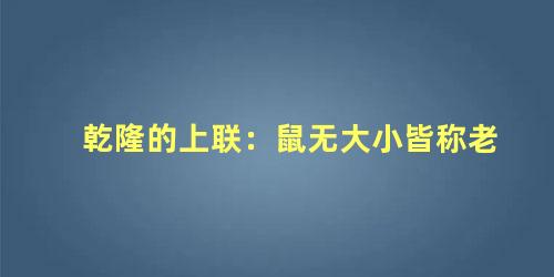 乾隆的上联：鼠无大小皆称老