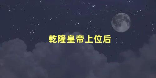 乾隆皇帝上位后