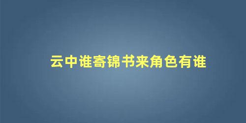 云中谁寄锦书来角色有谁