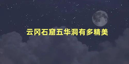 云冈石窟五华洞有多精美