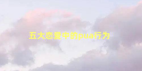 五大恋爱中的pua行为