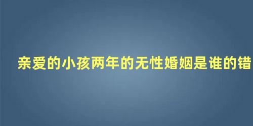 亲爱的小孩两年的无性婚姻是谁的错