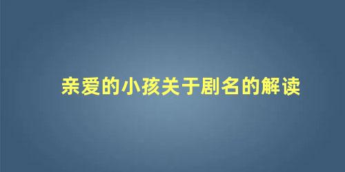 亲爱的小孩关于剧名的解读