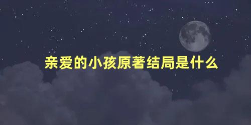 亲爱的小孩原著结局是什么