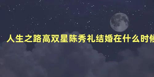 人生之路高双星陈秀礼结婚在什么时候