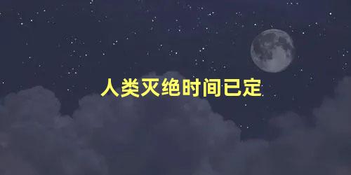 人类灭绝时间已定