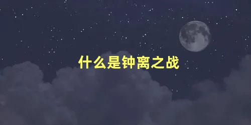 什么是钟离之战