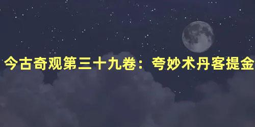 今古奇观第三十九卷：夸妙术丹客提金（上）