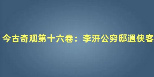 今古奇观第十六卷：李汧公穷邸遇侠客（上）