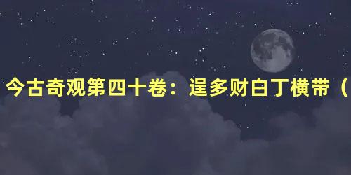 今古奇观第四十卷：逞多财白丁横带（上）