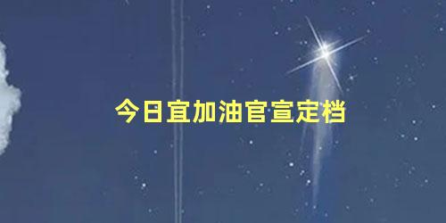 今日宜加油官宣定档