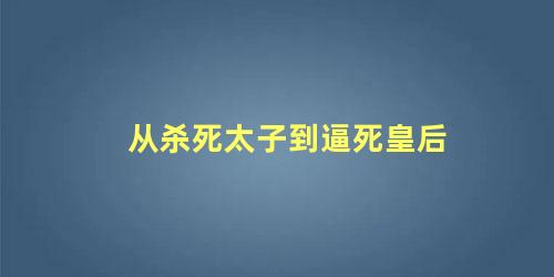 从杀死太子到逼死皇后