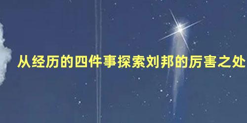 从经历的四件事探索刘邦的厉害之处