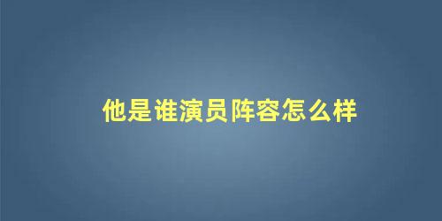 他是谁演员阵容怎么样