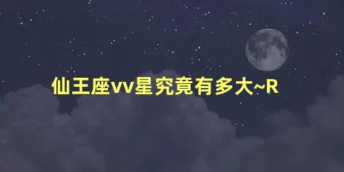 仙王座vv星究竟有多大~R